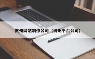 射阳贺州网站制作公司（贺州平台公司）